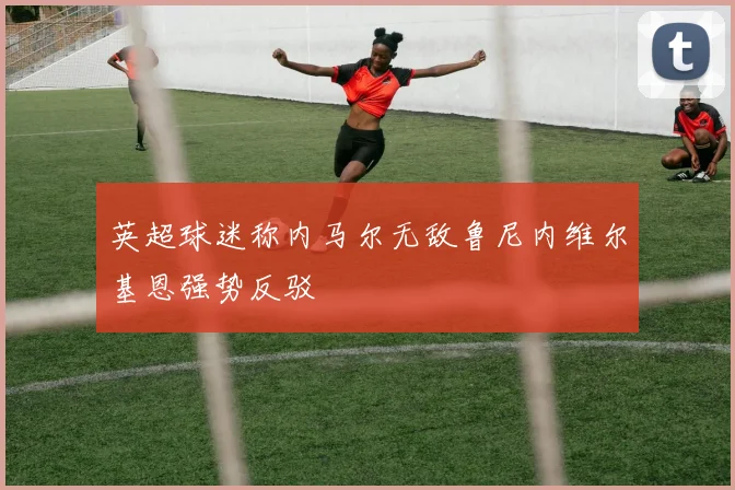 英超球迷称内马尔无敌鲁尼内维尔基恩强势反驳